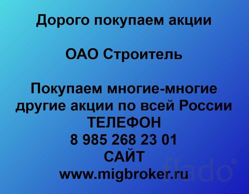 Покупаем акции ОАО Строитель и любые другие акции по всей России