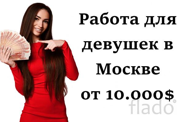 От 10.000 долл. в месяц - Работа для девушек в Москве