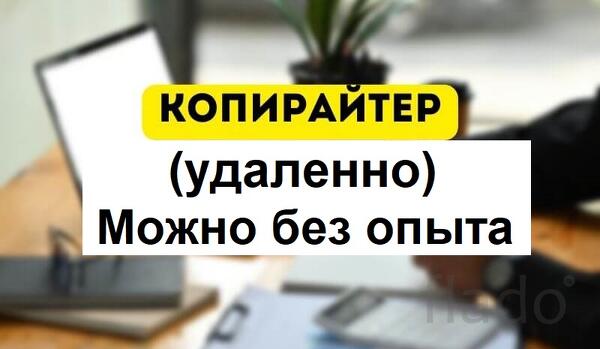 Копирайтер. Удаленно (из дома). Можно без опыта