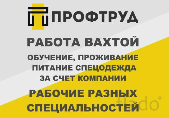 Разнорабочие на вахту / Разнорабочие вахтовым методом