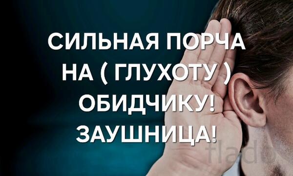 Горно-Алтайск. Порча ( Заушница ). Полная Глухота Обидчику