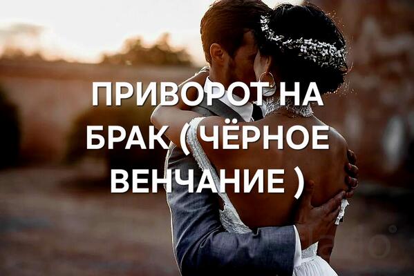 Вологда. Сильный Приворот На Брак ( Чёрное Венчание )