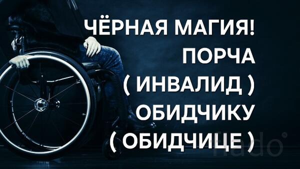 Москва. Чёрная Магия. Порча ( Инвалид ) Обидчику ( Обидчице )