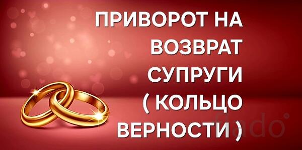 Липецк. Сильный Приворот На Возврат и Любовь Жены ( Кольцо Верности )