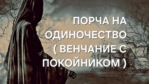 Таганрог. Очень Сильная Порча На Одиночество ( Венчание с Покойником )