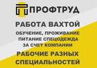 Разнорабочие на вахту / Разнорабочие вахтовым методом