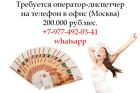 Вакансия - Оператор-Диспетчер в офис на телефон - 200.000 руб