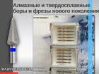 Алмазные и твердосплавные боры и фрезы нового поколения